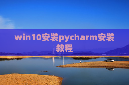 win10安装pycharm安装教程 win10安装pycharm安装教程